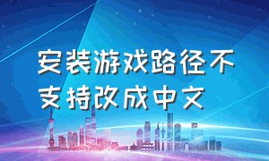 安装游戏路径不支持改成中文