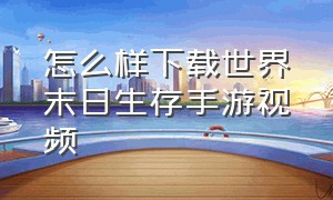 怎么样下载世界末日生存手游视频（手游地球末日生存怎么下载）