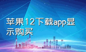 苹果12下载app显示购买（苹果12下载app显示购买失败）