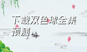 下载双色球全集预测（下载双色球基本走势图完整版）