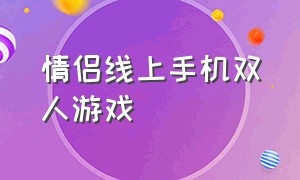 情侣线上手机双人游戏（手机上面的情侣双人游戏）