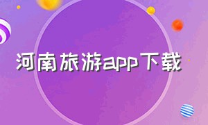 河南旅游app下载（河南旅游路线图）