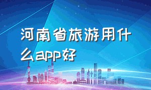 河南省旅游用什么app好（河南城市旅游app软件排行）