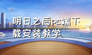 明日之后pc端下载安装教学（明日之后pc端下载安装教学）