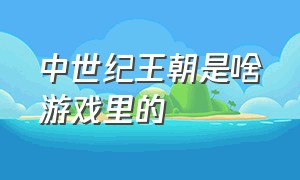 中世纪王朝是啥游戏里的（中世纪王朝游戏中宝藏都在哪）