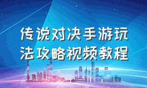 传说对决手游玩法攻略视频教程（传说对决手游玩法攻略视频教程全集）