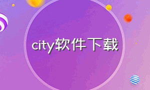 city软件下载（city下载安装）