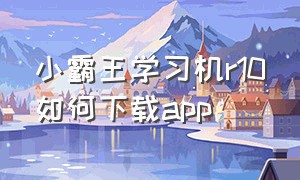 小霸王学习机r10如何下载app