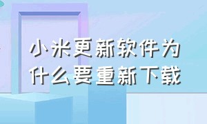 小米更新软件为什么要重新下载（小米更新软件为什么要重新下载才能安装）