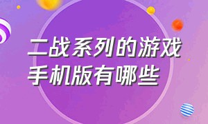 二战系列的游戏手机版有哪些（二战系列的游戏手机版有哪些好玩）