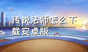 传说法师怎么下载安卓版