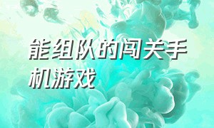 能组队的闯关手机游戏（朋友组队配合闯关的手机游戏）