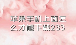 苹果手机上面怎么才能下载233（为什么苹果手机不能下载233）