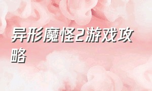 异形魔怪2游戏攻略（异形魔怪2无限繁殖）