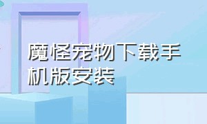 魔怪宠物下载手机版安装（魔法宠物下载）