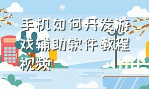 手机如何开发游戏辅助软件教程视频（手机怎么制作游戏脚本教程）