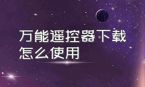 万能遥控器下载怎么使用（万能遥控器下载好了不能用）