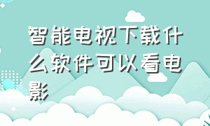 智能电视下载什么软件可以看电影（智能电视上怎么下载软件播放电影）