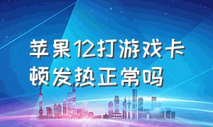 苹果12打游戏卡顿发热正常吗（苹果12打游戏卡顿现象怎么解决）