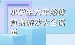 小学生六年级体育课游戏大全简单（小学生六年级必读书目推荐）