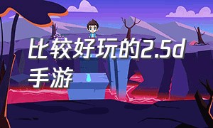 比较好玩的2.5d手游（比较好玩的2.5d手游游戏）