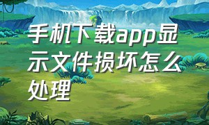 手机下载app显示文件损坏怎么处理