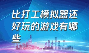 比打工模拟器还好玩的游戏有哪些