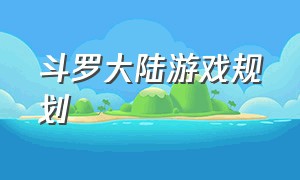 斗罗大陆游戏规划（斗罗大陆测评游戏）