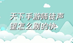 天下手游师徒声望怎么刷的快（天下手游师徒赠礼用完了怎么拜师）