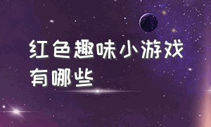 红色趣味小游戏有哪些