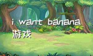 i want banana游戏（one banana two banana游戏）