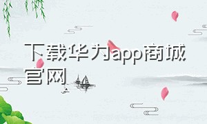 下载华为app商城官网