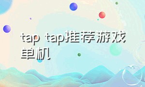 tap tap推荐游戏单机（tap tap单机游戏推荐不要网）