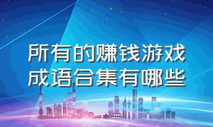 所有的赚钱游戏成语合集有哪些（成语赚钱游戏一个成语10块钱）