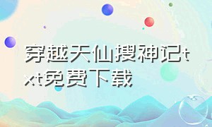 穿越天仙搜神记txt免费下载（盗天仙途txt精校版下载）