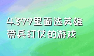 4399里面选英雄带兵打仗的游戏（4399里面选英雄带兵打仗的游戏有哪些）