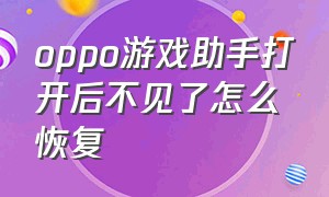 oppo游戏助手打开后不见了怎么恢复（oppo游戏助手打开关掉之后会消失）