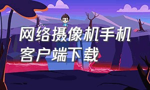 网络摄像机手机客户端下载（摄像头客户端通用APP）