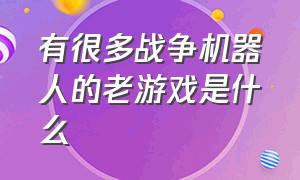 有很多战争机器人的老游戏是什么（80年代游戏厅的机器人射击游戏）