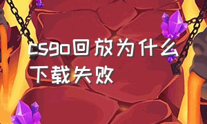 csgo回放为什么下载失败（csgo回放下载失败怎么解决）