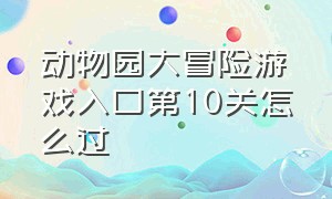 动物园大冒险游戏入口第10关怎么过