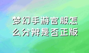 梦幻手游官服怎么分辨是否正版（梦幻手游官服全部双平台了吗）