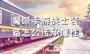 魔域手游战士装备怎么传承属性（手游魔域装备特殊属性怎么搞的）