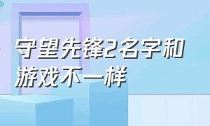 守望先锋2名字和游戏不一样（守望先锋2名字和游戏不一样怎么回事）