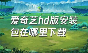 爱奇艺hd版安装包在哪里下载（爱奇艺旧版本8.5下载安装）