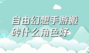 自由幻想手游搬砖什么角色好