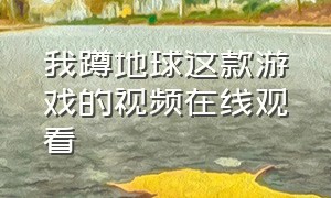 我蹲地球这款游戏的视频在线观看（玩地球的游戏的视频）