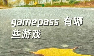 gamepass 有哪些游戏（game pass免费游戏怎么查找）