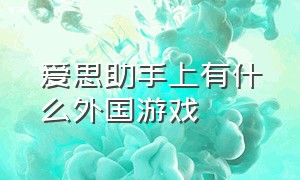 爱思助手上有什么外国游戏（外国的爱思助手）