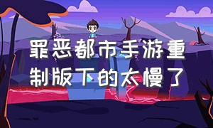 罪恶都市手游重制版下的太慢了（罪恶都市重制版手机版最高画质）